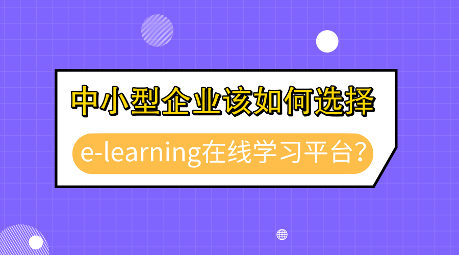 中小型企业内训该如何选择e-learning在线学习平台？